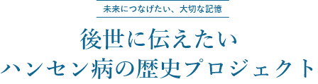 後世に伝えたいハンセン病の歴史プロジェクト