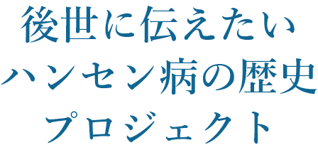 後世に伝えたいハンセン病の歴史プロジェクト